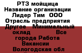 РТЗ/мойщица › Название организации ­ Лидер Тим, ООО › Отрасль предприятия ­ Другое › Минимальный оклад ­ 30 000 - Все города Работа » Вакансии   . Вологодская обл.,Вологда г.